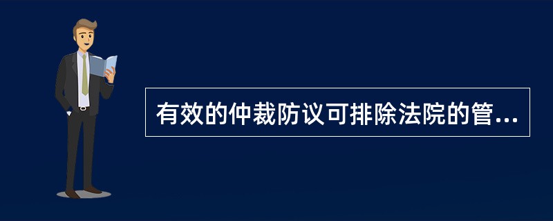 有效的仲裁防议可排除法院的管辖权。()