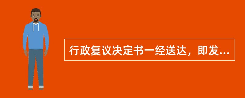 行政复议决定书一经送达，即发生法律效力。()