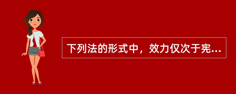 下列法的形式中，效力仅次于宪法的是（）。