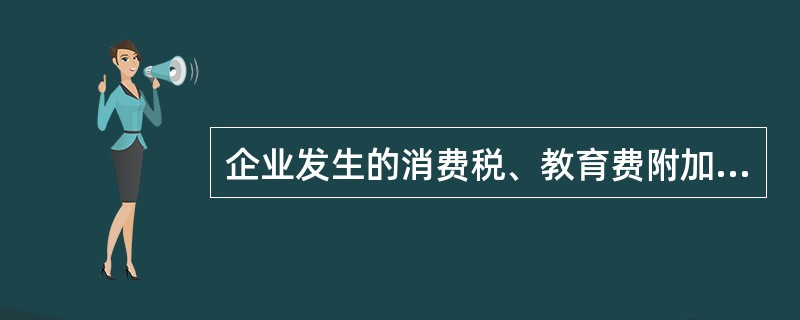 企业发生的消费税、教育费附加、城市维护建设税均应计入“营业税金及附加”科目。（）