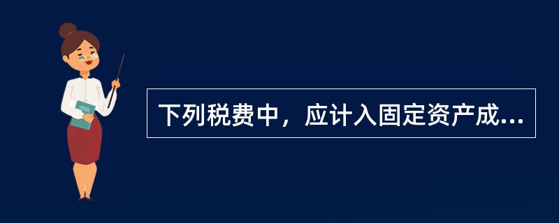 下列税费中，应计入固定资产成本的有（）。