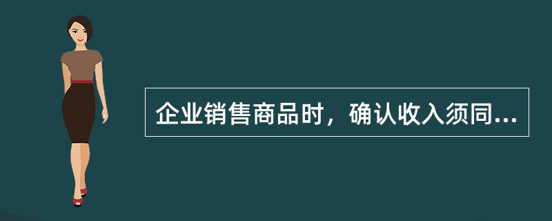 企业销售商品时，确认收入须同时满足的条件有（）。