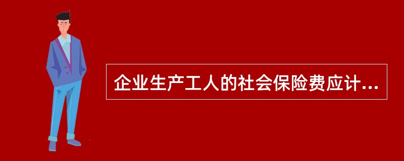 企业生产工人的社会保险费应计入当期管理费用。（）