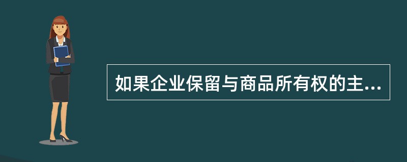 如果企业保留与商品所有权的主要风险和报酬，则在发出商品时确认该项商品销售收入。（