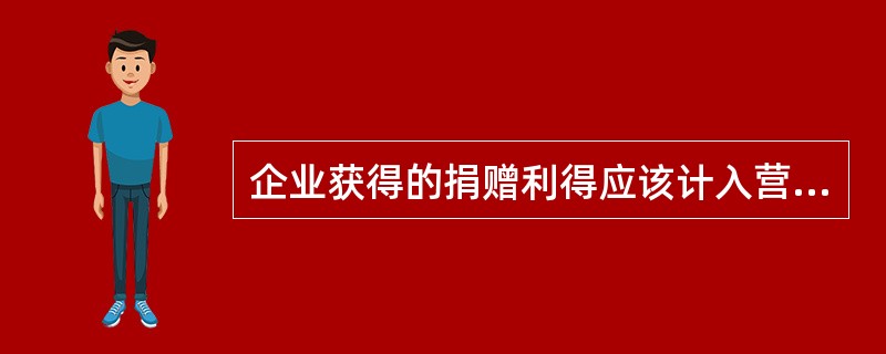企业获得的捐赠利得应该计入营业外收入，影响利润总额。（）