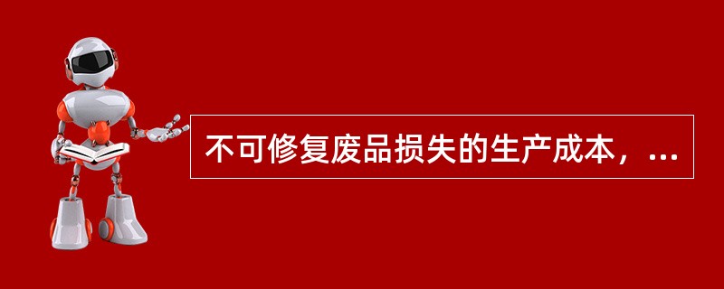 不可修复废品损失的生产成本，可按废品所耗实际费用计算，也可按废品所耗定额费用计算