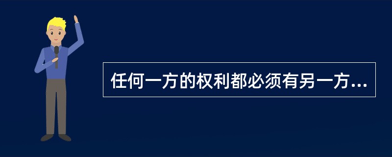 任何一方的权利都必须有另一方义务的存在，因此，任何一个法律关系至少要有两个主体。