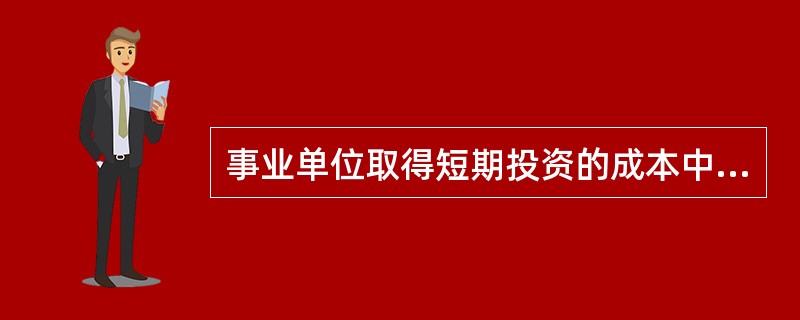 事业单位取得短期投资的成本中不包括税金、手续费等相关税费。（）