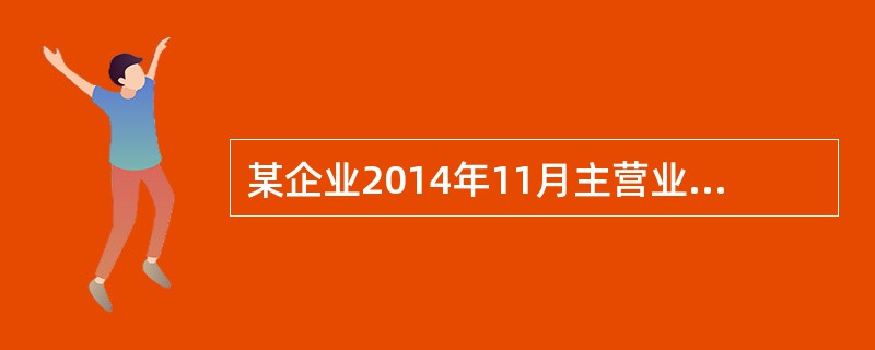 某企业2014年11月主营业务收入为200万元，主营业务成本为150万元，管理费