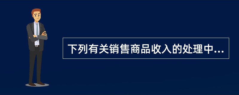 下列有关销售商品收入的处理中，正确的有（）。