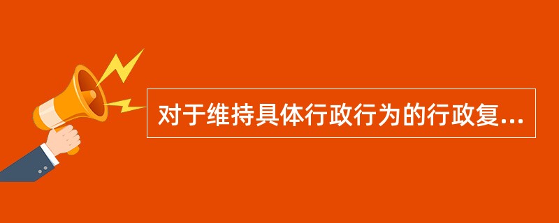 对于维持具体行政行为的行政复议决定，申请人逾期不起诉又不履行行政复议决定的，由行