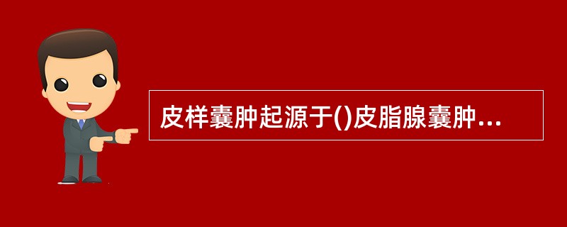 皮样囊肿起源于()皮脂腺囊肿起源于()鳃裂囊肿起源于()甲状舌管囊肿起源于()