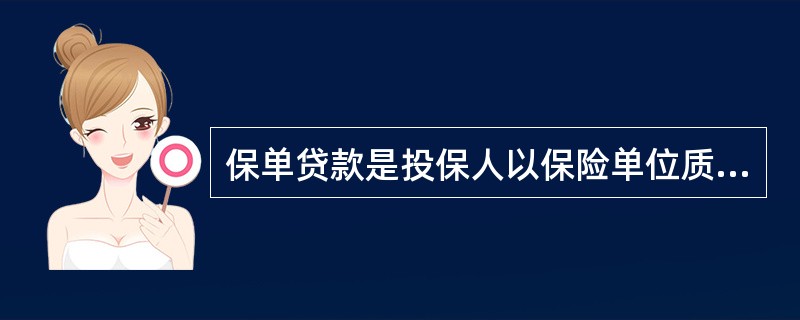 保单贷款是投保人以保险单位质押向保险人申请的贷款。合同约定的贷款期届满时投保人应