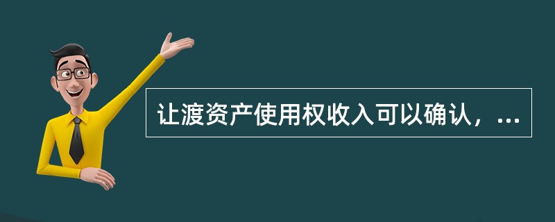 让渡资产使用权收入可以确认，应同时满足的条件有（）。