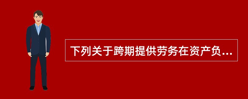 下列关于跨期提供劳务在资产负债表日劳务收入确认和计量的表述中，正确的有（）。