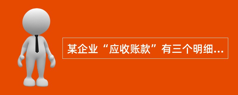 某企业“应收账款”有三个明细账，其中“应收账款――甲企业”明细分类账月末借方余额