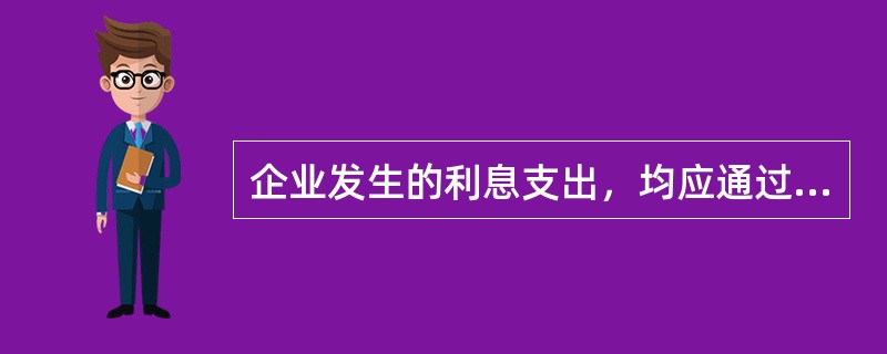 企业发生的利息支出，均应通过"财务费用"科目进行核算。（）