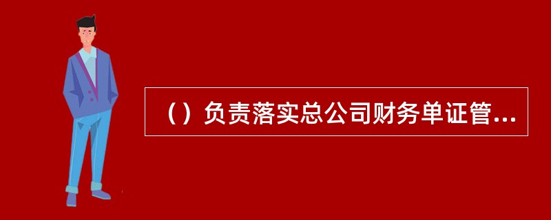 （）负责落实总公司财务单证管理规定，制定实施细则；组织开展保险业专用发票征订、申