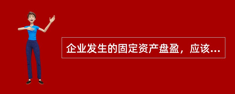 企业发生的固定资产盘盈，应该计入当期的营业外收入。（）