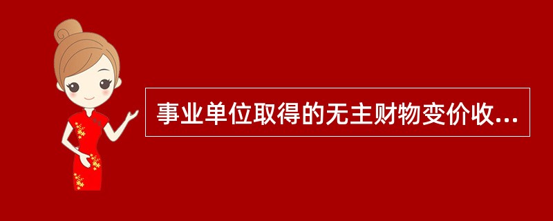 事业单位取得的无主财物变价收入，在会计处理时应贷记的会计科目是（）。