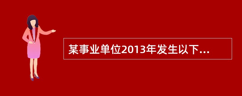 某事业单位2013年发生以下部分经济业务：（1）用自有资金拨给附属事业单位一次性