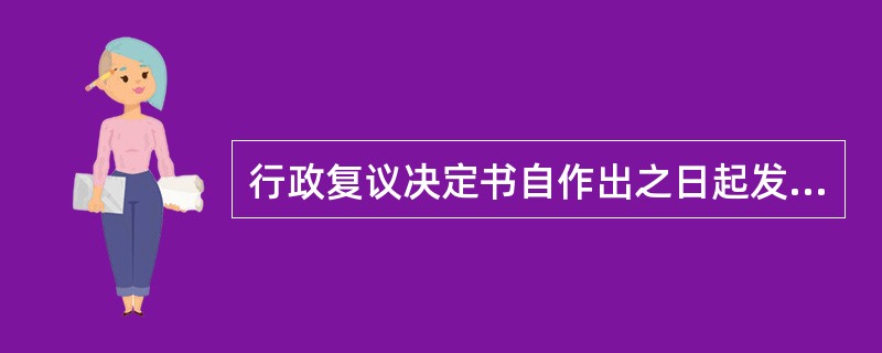 行政复议决定书自作出之日起发生法律效力。（）