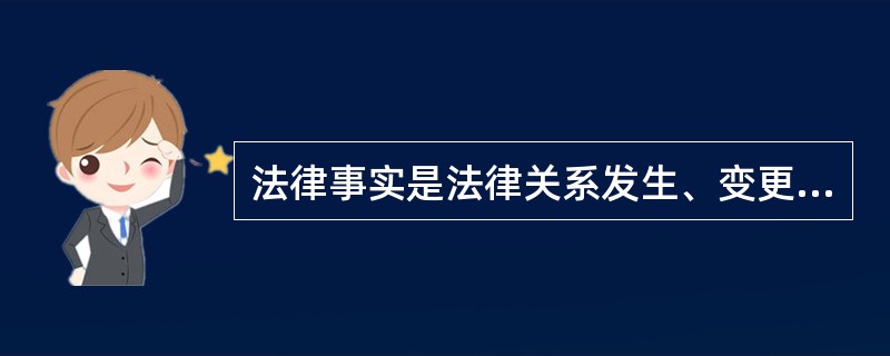 法律事实是法律关系发生、变更和消灭的直接原因。（）