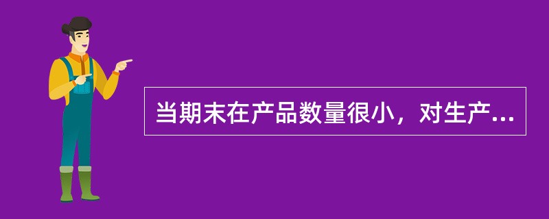 当期末在产品数量很小，对生产费用在完工产品和在产品之间进行分配时，仍然要考虑期末