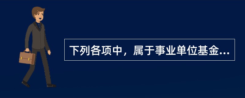 下列各项中，属于事业单位基金的有（）。