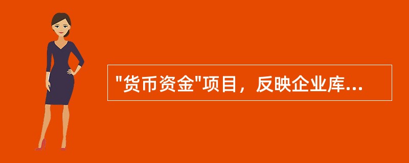 "货币资金"项目，反映企业库存现金、银行结算户存款、外埠存款、银行汇票存款、银行