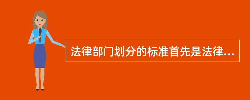 法律部门划分的标准首先是法律调整的对象，即法律调整的社会关系。（）