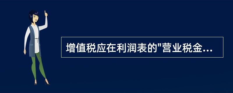 增值税应在利润表的"营业税金及附加"项目中反映。（）