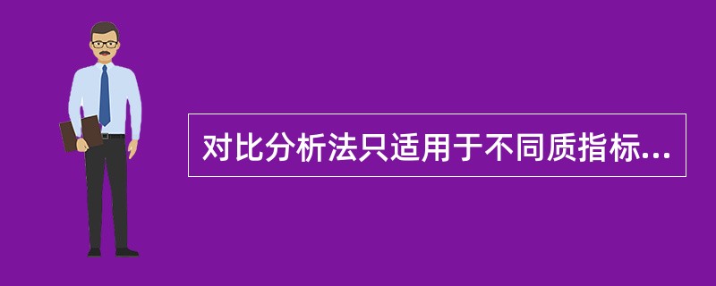 对比分析法只适用于不同质指标的数量对比。（）