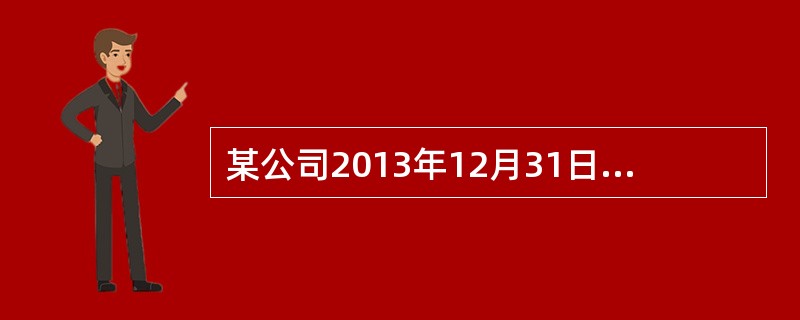 某公司2013年12月31日部分账户的余额资料如下表：单位：元根据上表资料填列的