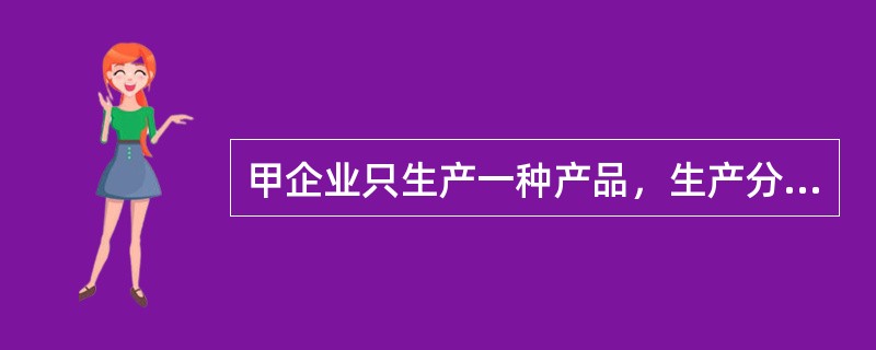 甲企业只生产一种产品，生产分两个步骤在两个车间进行，第一车间为第二车间提供半成品