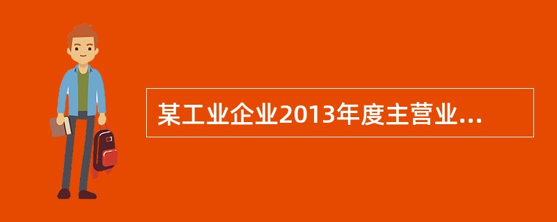 某工业企业2013年度主营业务收入2000万元，主营业务成本1755万元，其他业