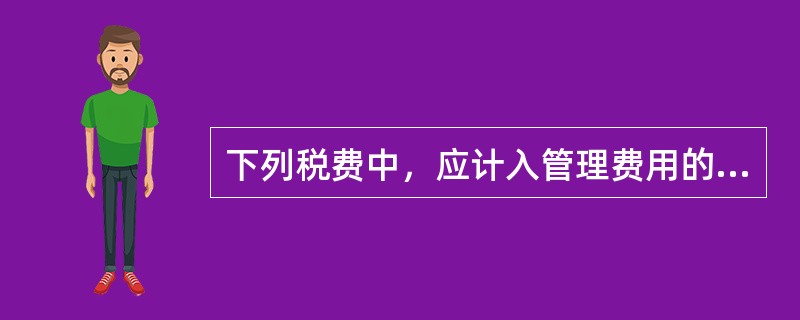 下列税费中，应计入管理费用的有（）。