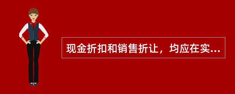 现金折扣和销售折让，均应在实际发生时计入当期财务费用。（）