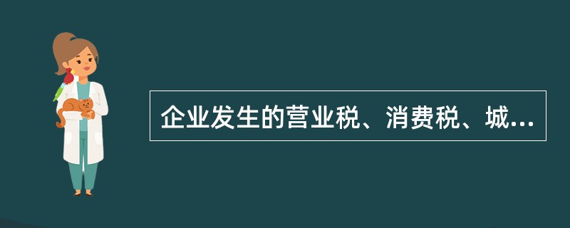 企业发生的营业税、消费税、城市维护建设税、教育费附加和资源税等均应记入"营业税金