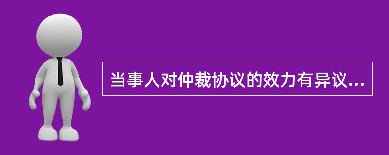 当事人对仲裁协议的效力有异议，一方请求仲裁委员会作出决定，另一方请求人民法院作出