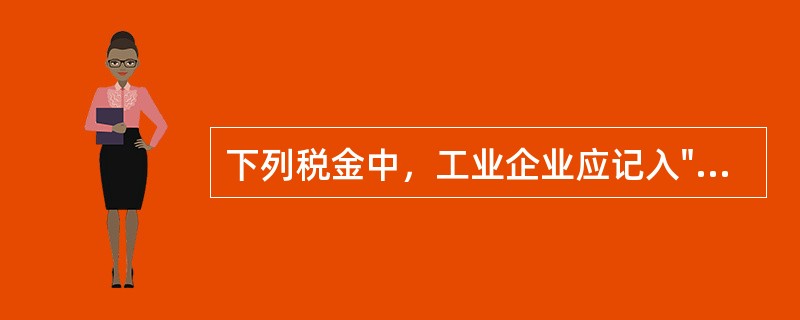 下列税金中，工业企业应记入"营业税金及附加"科目的有（）。