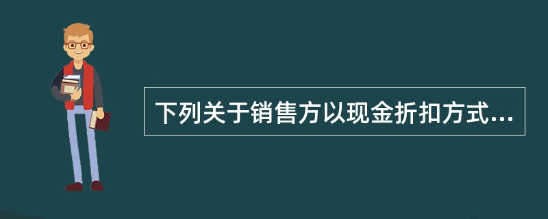 下列关于销售方以现金折扣方式销售商品的处理中，表述正确的有（）。