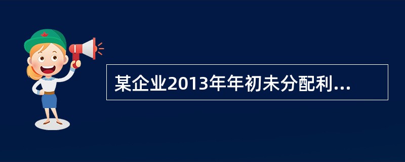 某企业2013年年初未分配利润的贷方余额为300万元，本年度实现的净利润为100