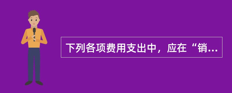 下列各项费用支出中，应在“销售费用”科目核算的是（）。