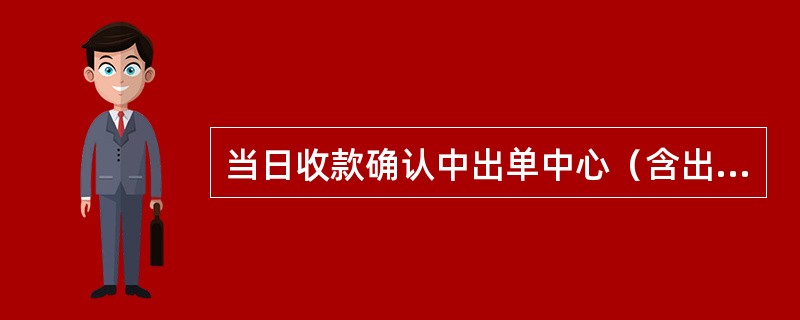 当日收款确认中出单中心（含出单分中心）出单管理岗（综合岗）应关注并确认的情况包括