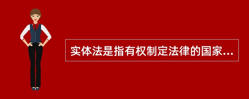 实体法是指有权制定法律的国家机关，依照法定程序所制定的具有条文形式的规范性文件。