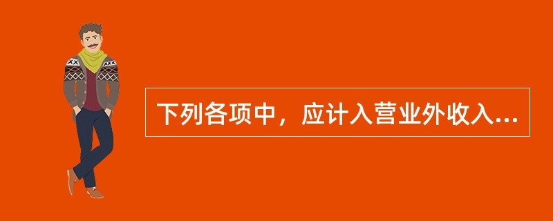 下列各项中，应计入营业外收入的是（）。