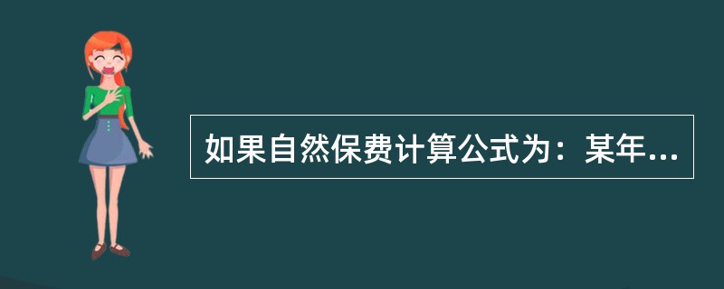 如果自然保费计算公式为：某年龄自然保费B（1+利率）=保额B此年龄死亡率。则其死