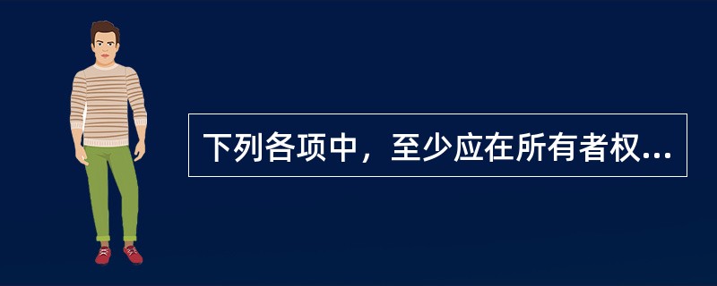 下列各项中，至少应在所有者权益变动表中单独列示的有（）。