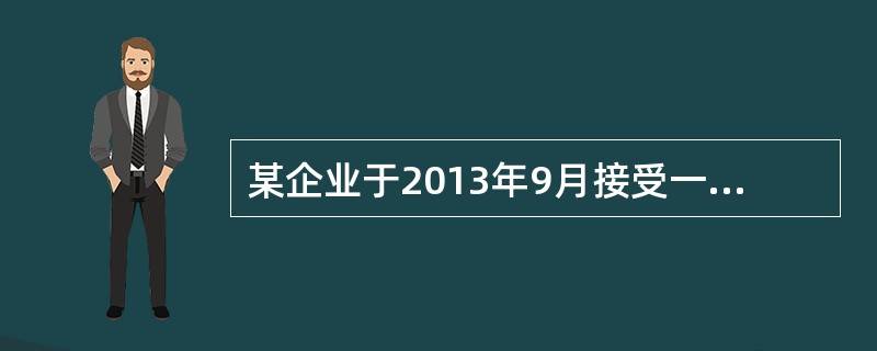 某企业于2013年9月接受一项产品安装任务，安装期6个月，合同总收入30万元，本